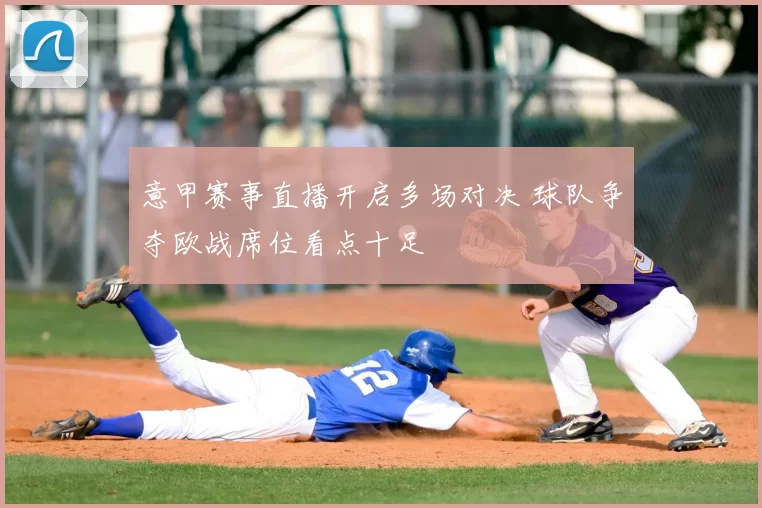 意甲赛事直播开启多场对决 球队争夺欧战席位看点十足