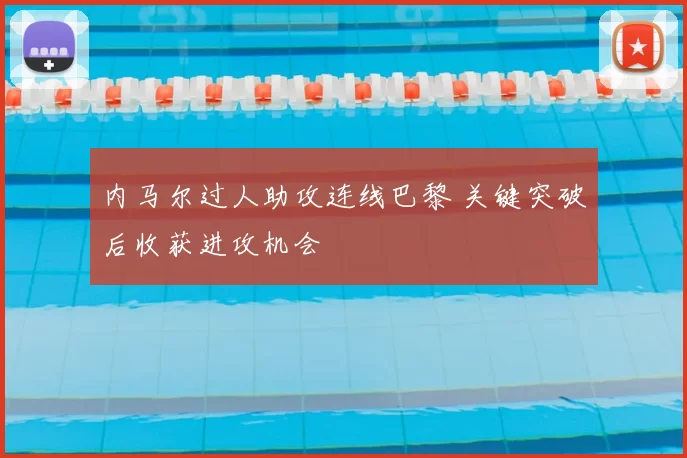 内马尔过人助攻连线巴黎 关键突破后收获进攻机会