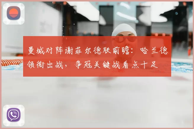 曼城对阵谢菲尔德联前瞻：哈兰德领衔出战，争冠关键战看点十足