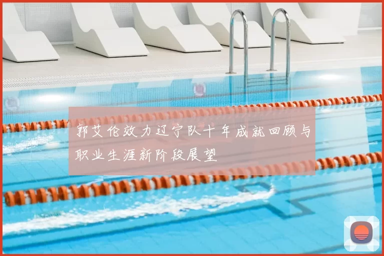 郭艾伦效力辽宁队十年成就回顾与职业生涯新阶段展望