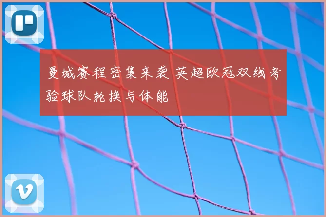 曼城赛程密集来袭 英超欧冠双线考验球队轮换与体能