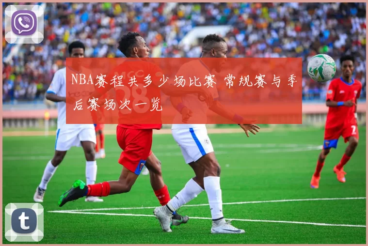 NBA赛程共多少场比赛 常规赛与季后赛场次一览