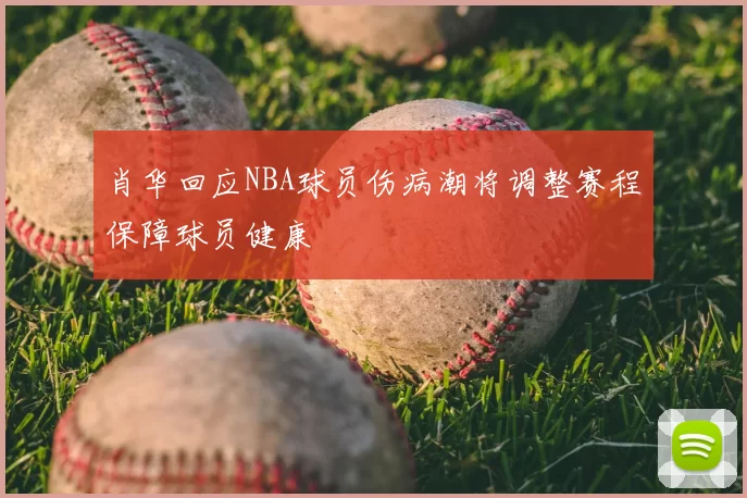 肖华回应NBA球员伤病潮将调整赛程保障球员健康