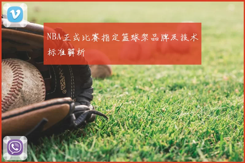 NBA正式比赛指定篮球架品牌及技术标准解析