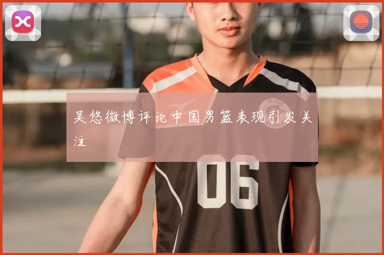 吴悠微博评论中国男篮表现引发关注