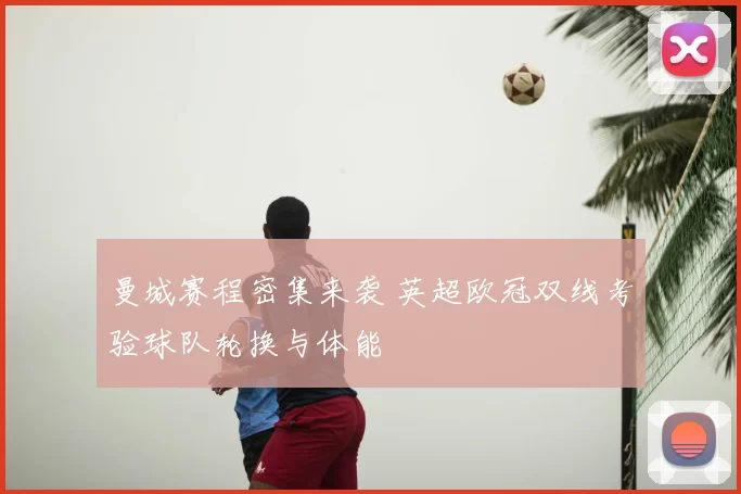 曼城赛程密集来袭 英超欧冠双线考验球队轮换与体能