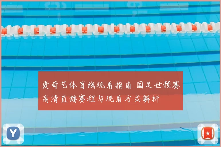 爱奇艺体育线观看指南 国足世预赛高清直播赛程与观看方式解析