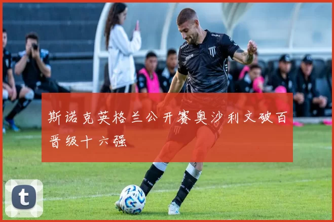 斯诺克英格兰公开赛奥沙利文破百晋级十六强