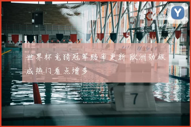 世界杯竞猜冠军赔率更新 欧洲劲旅成热门看点增多