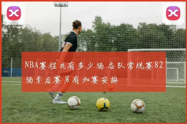 NBA赛程共有多少场 各队常规赛82场季后赛另有加赛安排