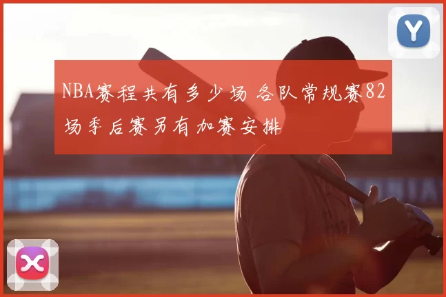 NBA赛程共有多少场 各队常规赛82场季后赛另有加赛安排