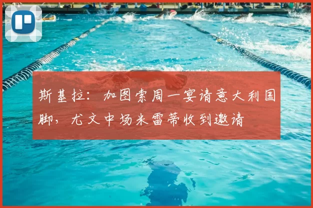 斯基拉：加图索周一宴请意大利国脚，尤文中场米雷蒂收到邀请