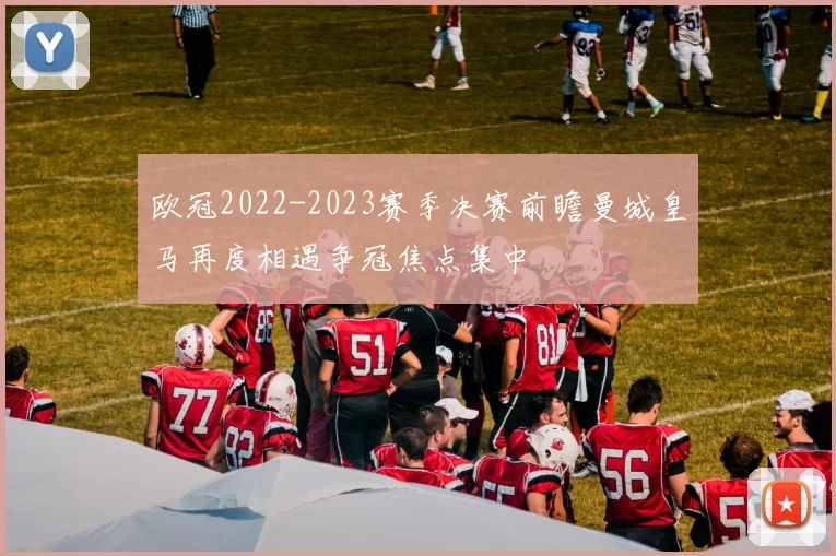 欧冠2022-2023赛季决赛前瞻曼城皇马再度相遇争冠焦点集中