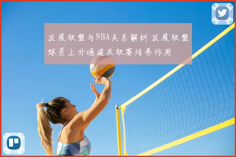 发展联盟与NBA关系解析 发展联盟球员上升通道及联赛培养作用