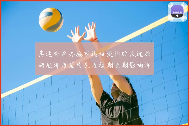 奥运会举办城市选址变化对交通旅游经济与居民生活短期长期影响评估