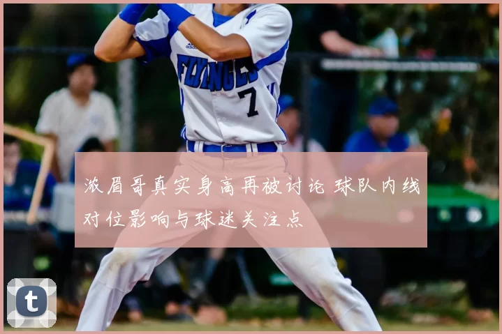 浓眉哥真实身高再被讨论 球队内线对位影响与球迷关注点