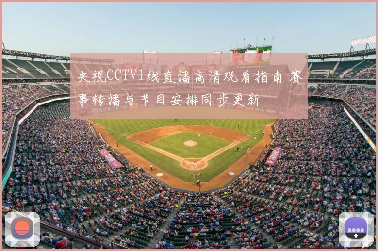 央视CCTV1线直播高清观看指南 赛事转播与节目安排同步更新