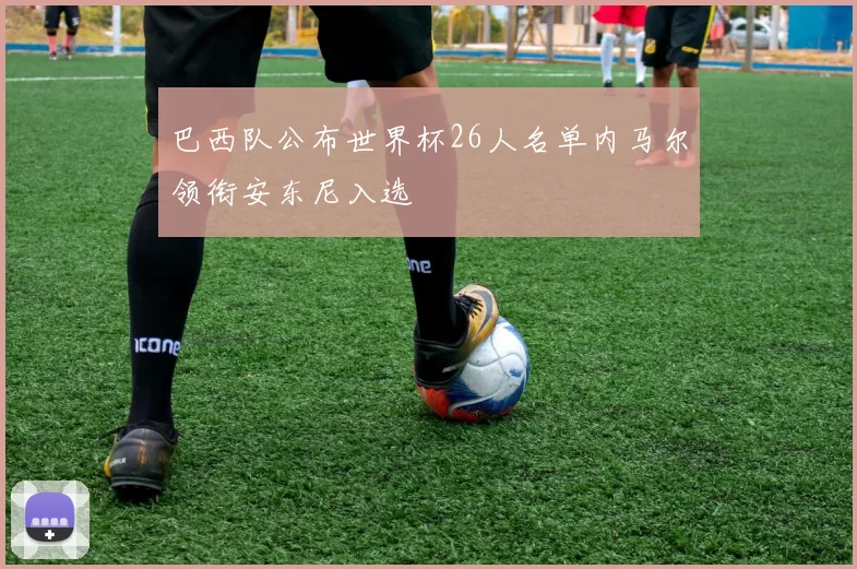 巴西队公布世界杯26人名单内马尔领衔安东尼入选