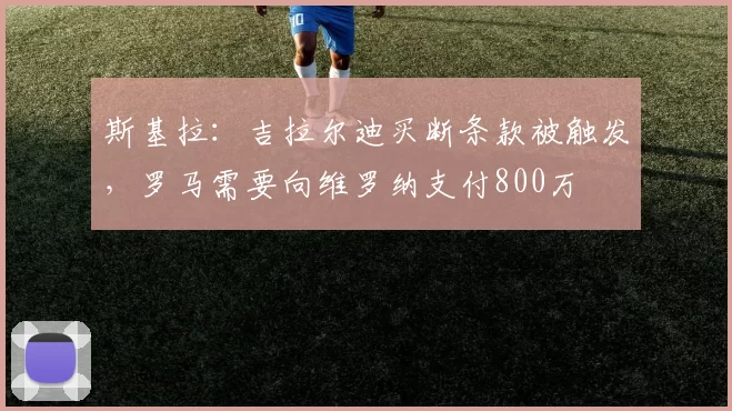 斯基拉：吉拉尔迪买断条款被触发，罗马需要向维罗纳支付800万