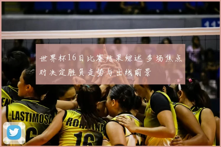 世界杯16日比赛结果综述 多场焦点对决定胜负走势与出线前景