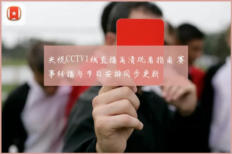 央视CCTV1线直播高清观看指南 赛事转播与节目安排同步更新