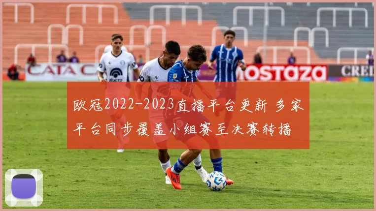 欧冠2022-2023直播平台更新 多家平台同步覆盖小组赛至决赛转播