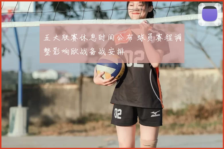五大联赛休息时间公布 球员赛程调整影响欧战备战安排