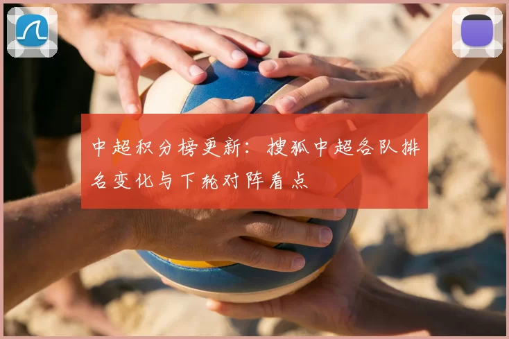 中超积分榜更新：搜狐中超各队排名变化与下轮对阵看点