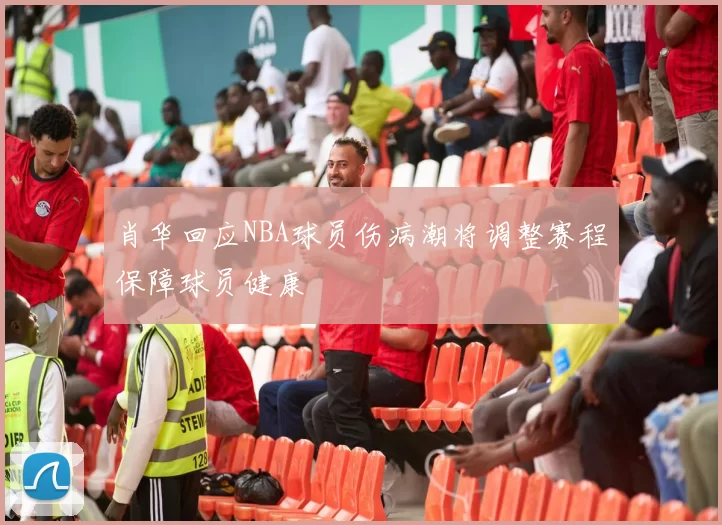 肖华回应NBA球员伤病潮将调整赛程保障球员健康