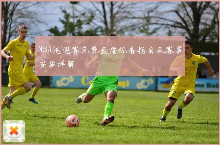 NBA泡泡赛免费直播观看指南及赛事安排详解