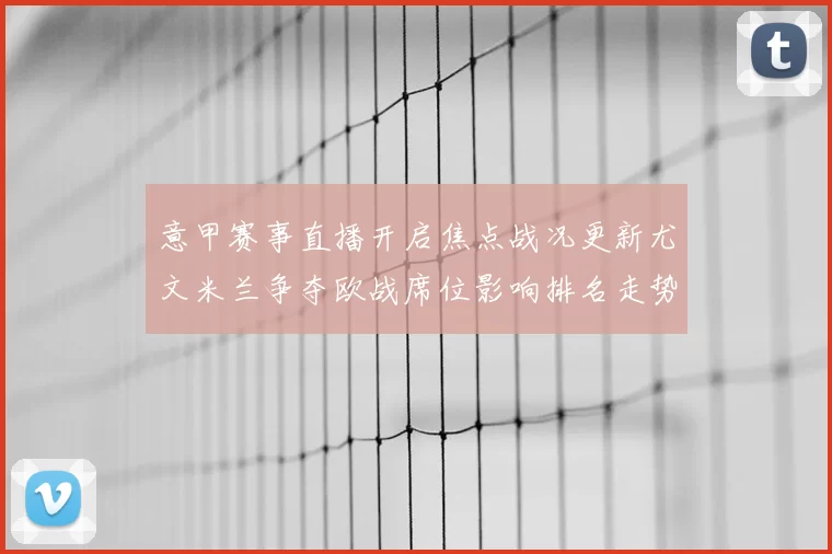 意甲赛事直播开启焦点战况更新尤文米兰争夺欧战席位影响排名走势