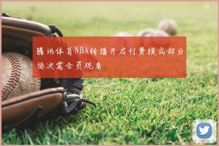 腾讯体育NBA转播开启付费模式部分场次需会员观看