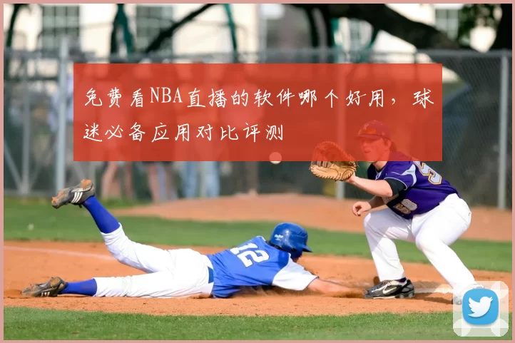 免费看NBA直播的软件哪个好用，球迷必备应用对比评测