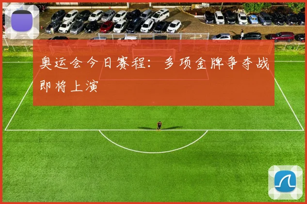 奥运会今日赛程：多项金牌争夺战即将上演