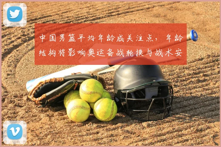 中国男篮平均年龄成关注点，年龄结构将影响奥运备战轮换与战术安排