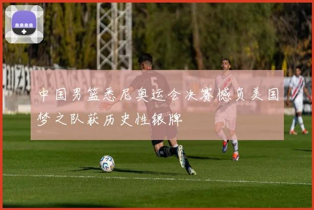 中国男篮悉尼奥运会决赛憾负美国梦之队获历史性银牌